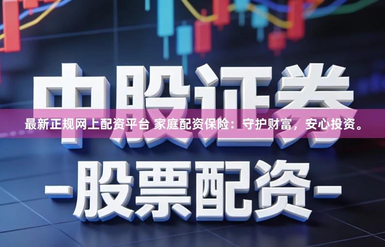 最新正规网上配资平台 家庭配资保险：守护财富，安心投资。