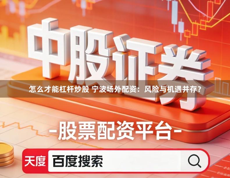 怎么才能杠杆炒股 宁波场外配资：风险与机遇并存？