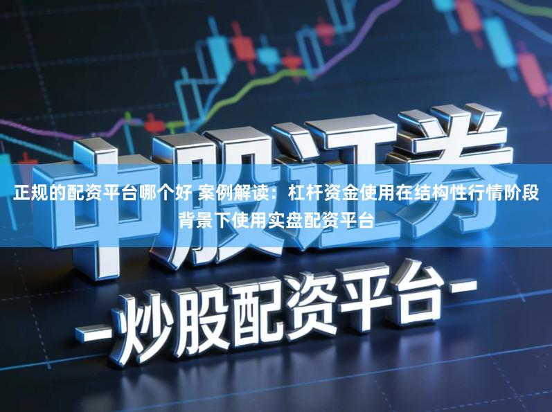 正规的配资平台哪个好 案例解读：杠杆资金使用在结构性行情阶段背景下使用实盘配资平台