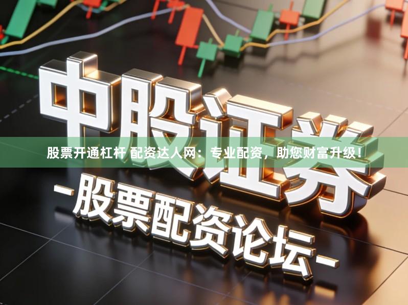 股票开通杠杆 配资达人网：专业配资，助您财富升级！