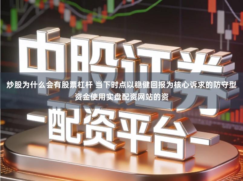 炒股为什么会有股票杠杆 当下时点以稳健回报为核心诉求的防守型资金使用实盘配资网站的资
