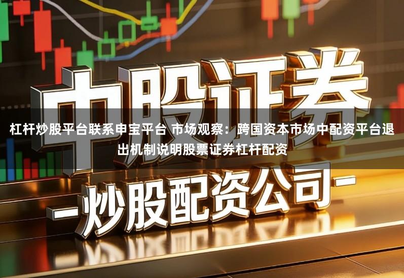 杠杆炒股平台联系申宝平台 市场观察:跨国资本市场中配资平台退出机制说明股票证券杠杆配资