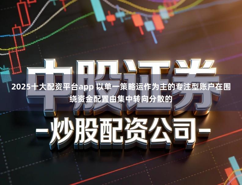 2025十大配资平台app 以单一策略运作为主的专注型账户在围绕资金配置由集中转向分散的