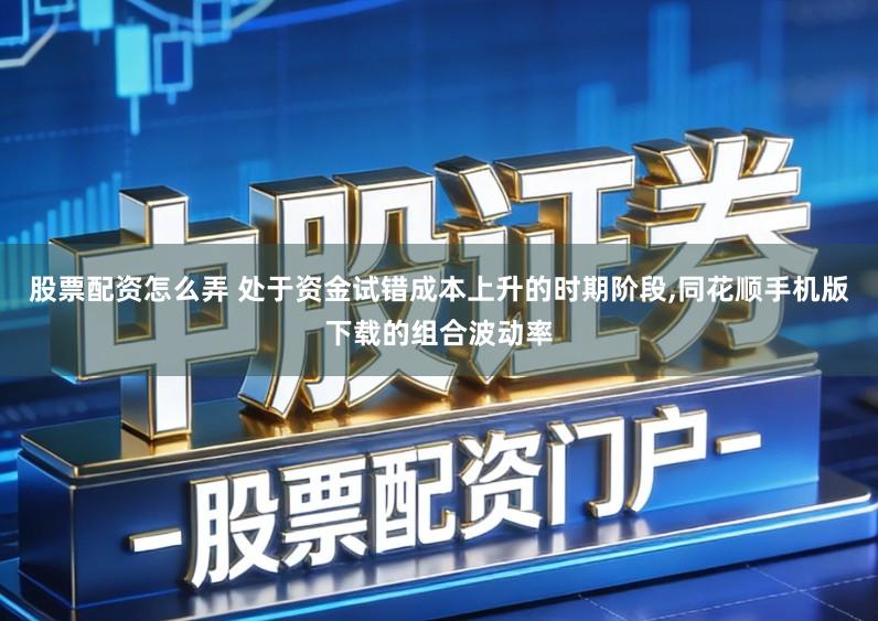 股票配资怎么弄 处于资金试错成本上升的时期阶段,同花顺手机版下载的组合波动率