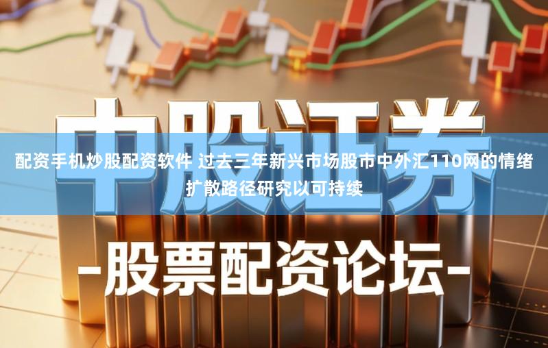 配资手机炒股配资软件 过去三年新兴市场股市中外汇110网的情绪扩散路径研究以可持续