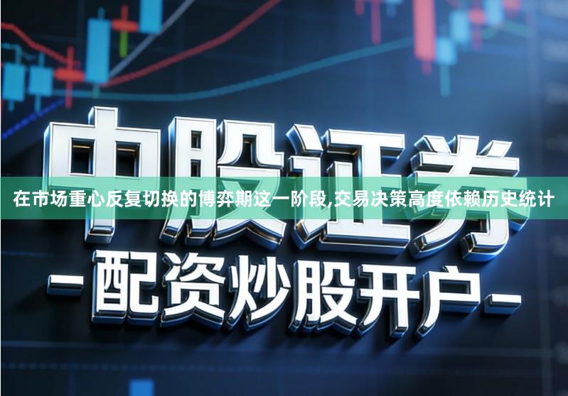 在市场重心反复切换的博弈期这一阶段,交易决策高度依赖历史统计