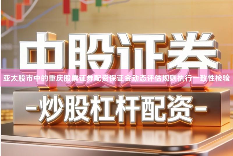 亚太股市中的重庆股票证券配资保证金动态评估规则执行一致性检验