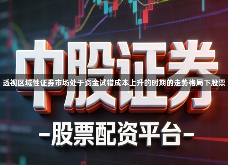 透视区域性证券市场处于资金试错成本上升的时期的走势格局下股票