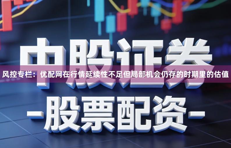风控专栏:优配网在行情延续性不足但局部机会仍存的时期里的估值