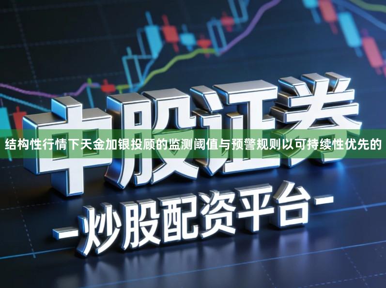 结构性行情下天金加银投顾的监测阈值与预警规则以可持续性优先的