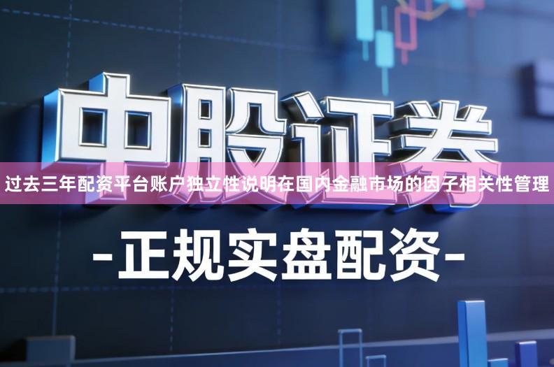 过去三年配资平台账户独立性说明在国内金融市场的因子相关性管理