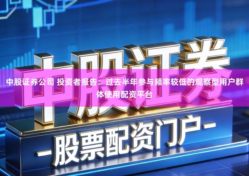中股证券公司 投资者报告：过去半年参与频率较低的观察型用户群体使用配资平台