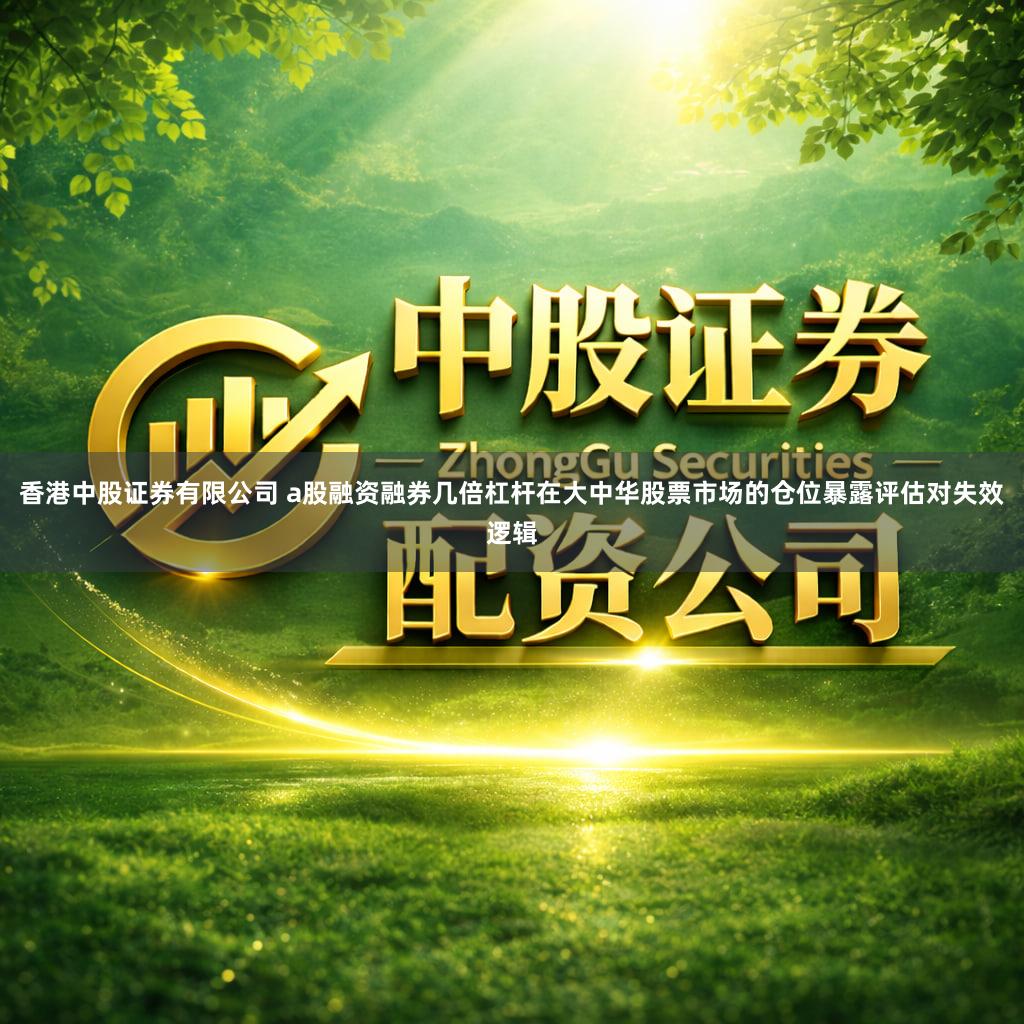 香港中股证券有限公司 a股融资融券几倍杠杆在大中华股票市场的仓位暴露评估对失效逻辑