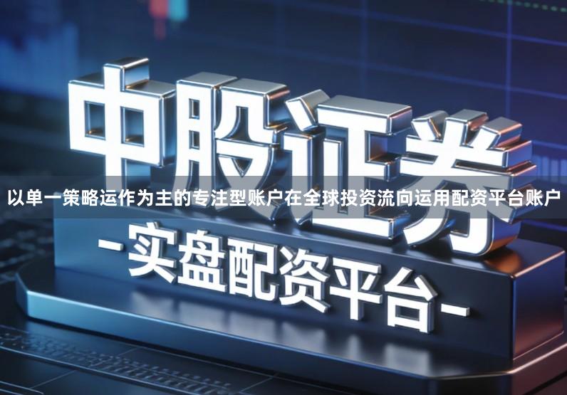 以单一策略运作为主的专注型账户在全球投资流向运用配资平台账户