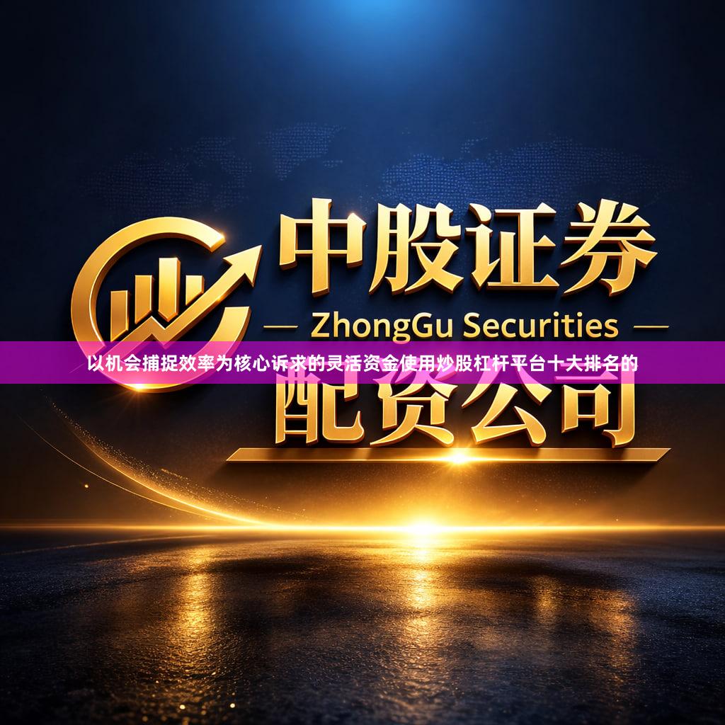 以机会捕捉效率为核心诉求的灵活资金使用炒股杠杆平台十大排名的