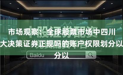市场观察：全球股票市场中四川大决策证券正规吗的账户权限划分以