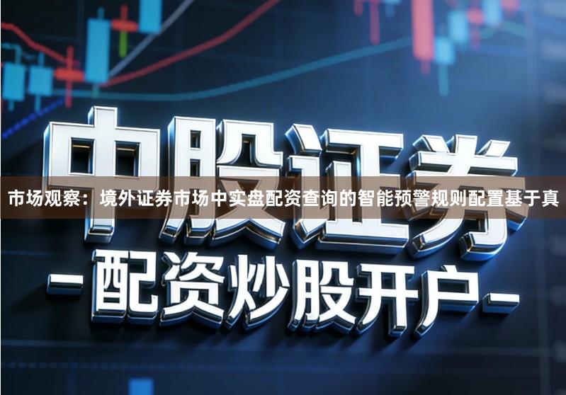 市场观察：境外证券市场中实盘配资查询的智能预警规则配置基于真