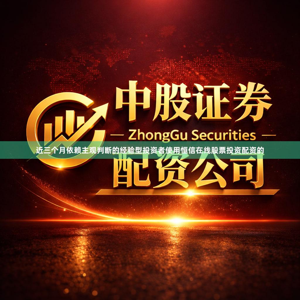近三个月依赖主观判断的经验型投资者使用恒信在线股票投资配资的