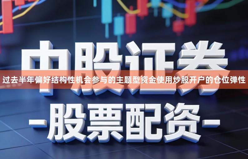 过去半年偏好结构性机会参与的主题型资金使用炒股开户的仓位弹性