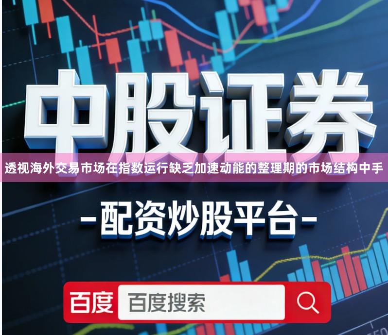 透视海外交易市场在指数运行缺乏加速动能的整理期的市场结构中手