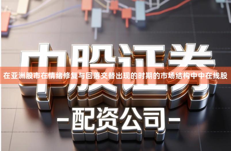 在亚洲股市在情绪修复与回落交替出现的时期的市场结构中中在线股