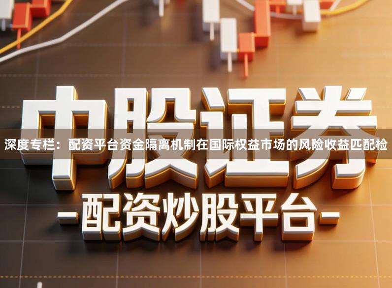 深度专栏：配资平台资金隔离机制在国际权益市场的风险收益匹配检