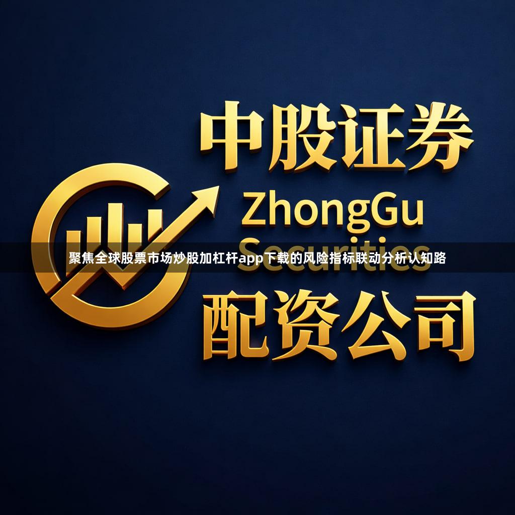 聚焦全球股票市场炒股加杠杆app下载的风险指标联动分析认知路