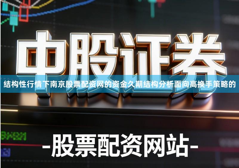 结构性行情下南京股票配资网的资金久期结构分析面向高换手策略的