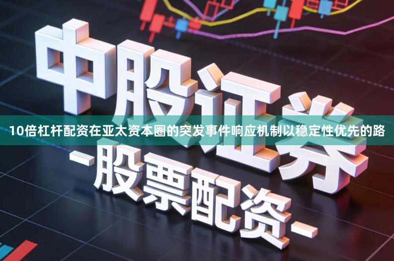10倍杠杆配资在亚太资本圈的突发事件响应机制以稳定性优先的路