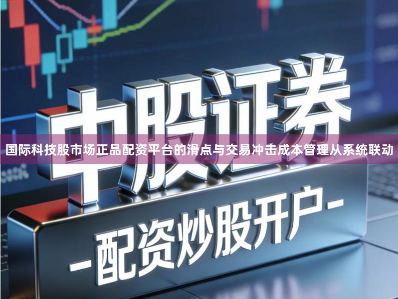 国际科技股市场正品配资平台的滑点与交易冲击成本管理从系统联动