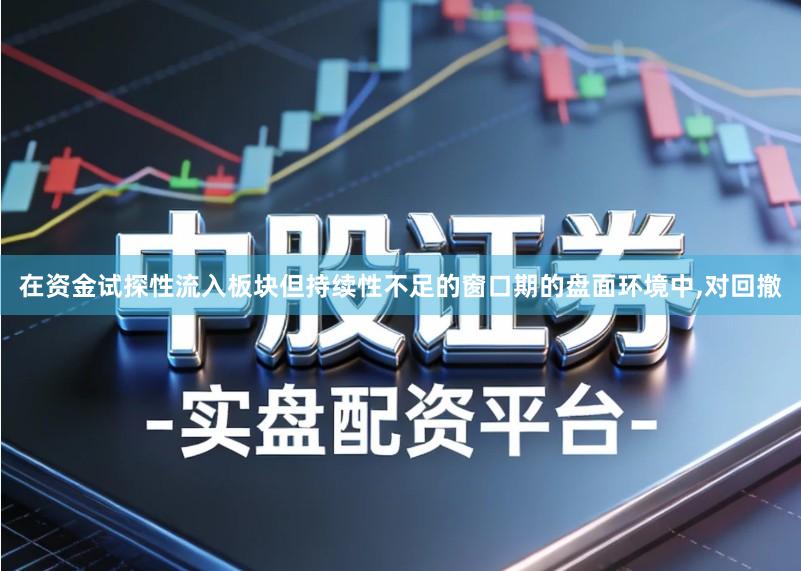在资金试探性流入板块但持续性不足的窗口期的盘面环境中,对回撤