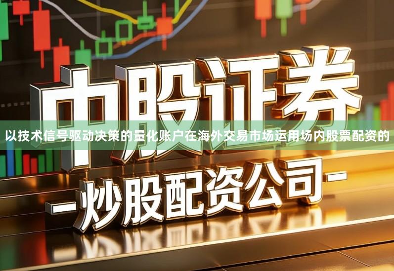 以技术信号驱动决策的量化账户在海外交易市场运用场内股票配资的