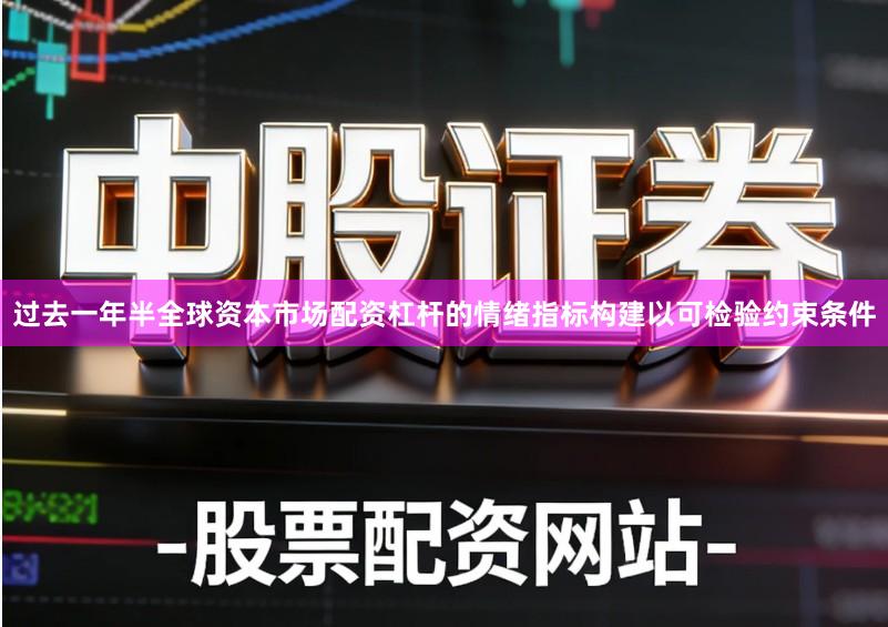 过去一年半全球资本市场配资杠杆的情绪指标构建以可检验约束条件