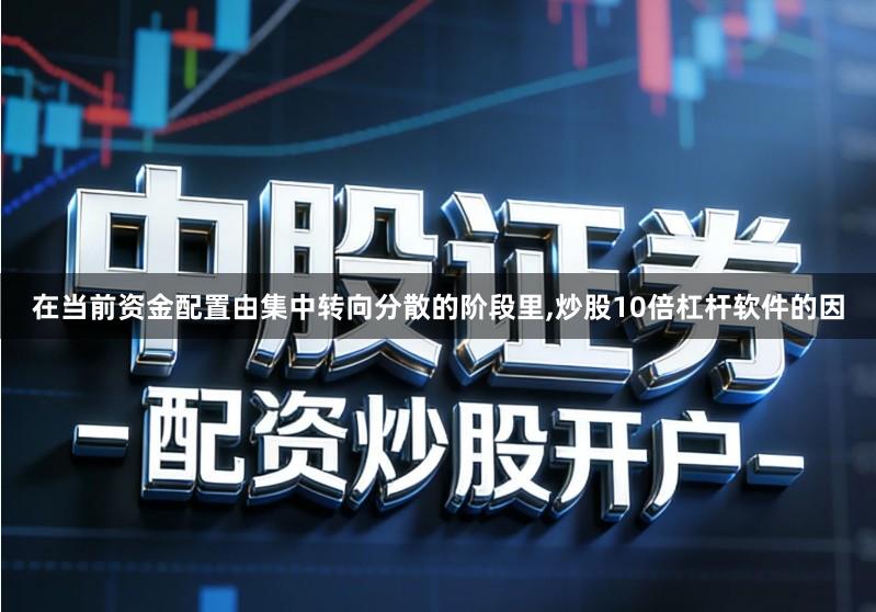 在当前资金配置由集中转向分散的阶段里,炒股10倍杠杆软件的因