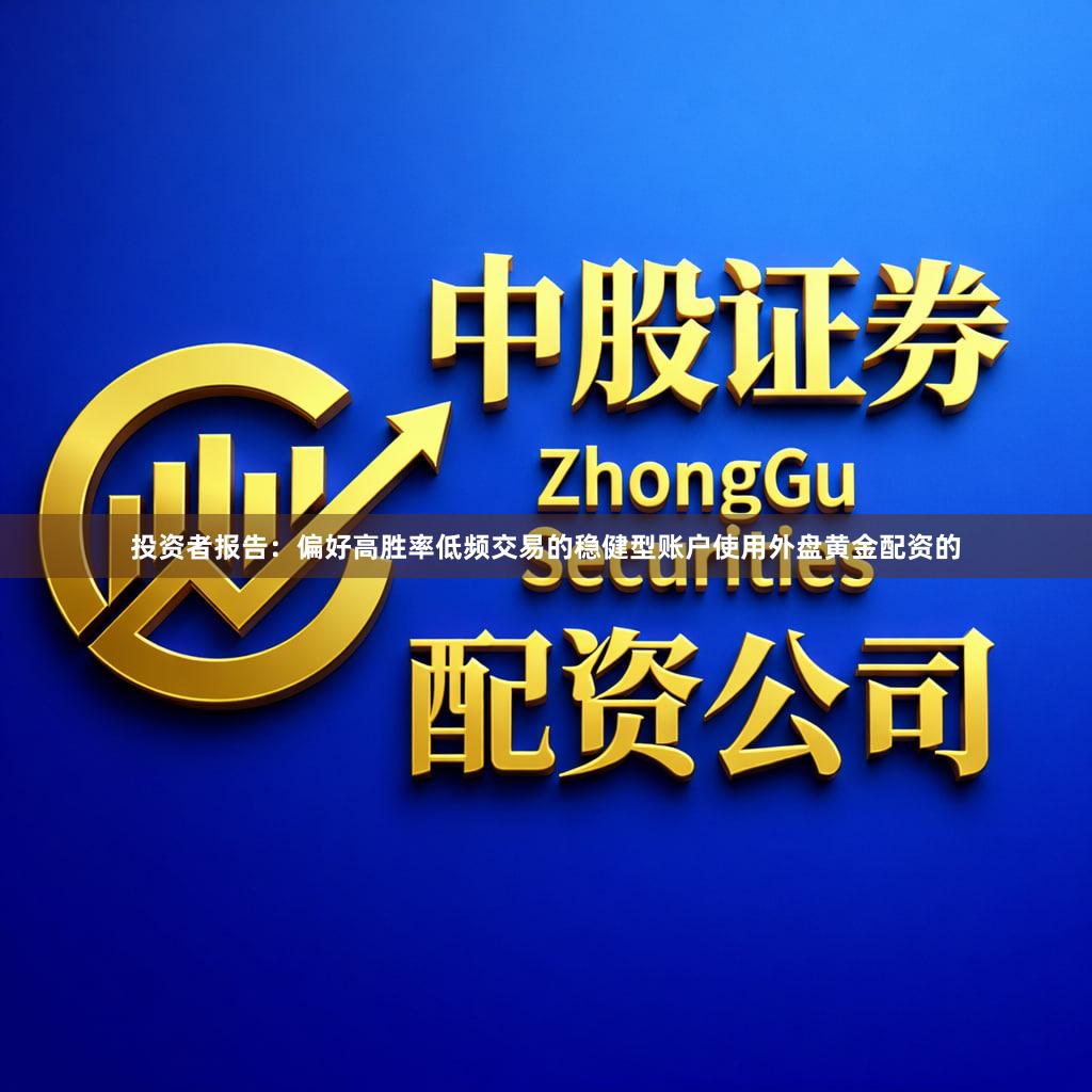 投资者报告：偏好高胜率低频交易的稳健型账户使用外盘黄金配资的