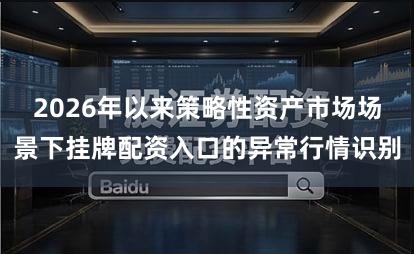 2026年以来策略性资产市场场景下挂牌配资入口的异常行情识别