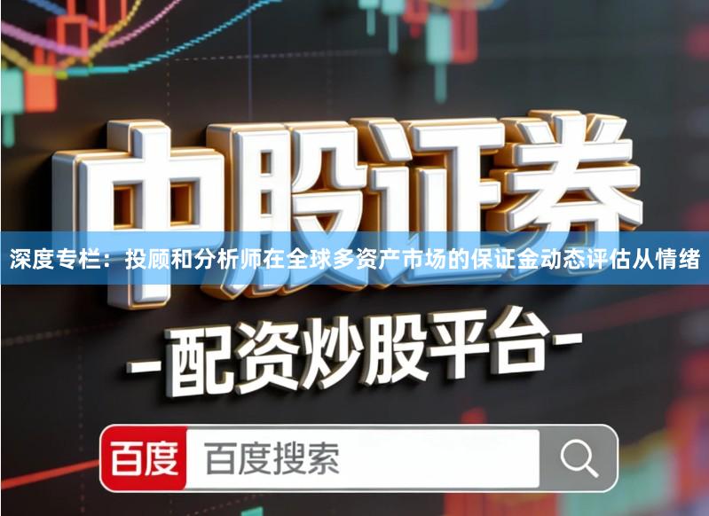 深度专栏：投顾和分析师在全球多资产市场的保证金动态评估从情绪