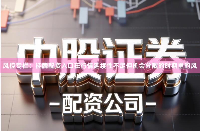 风控专栏：挂牌配资入口在行情延续性不足但机会分散的时期里的风