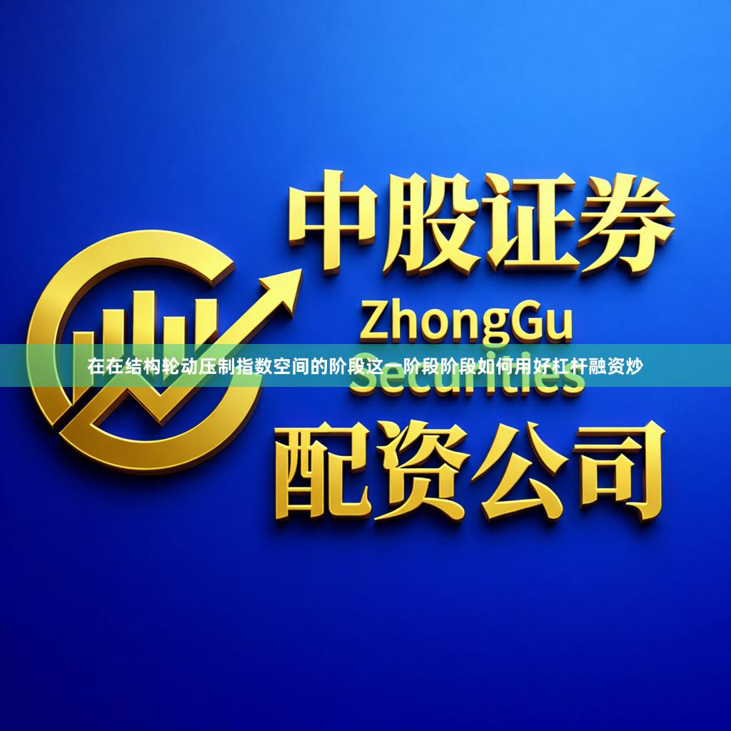 在在结构轮动压制指数空间的阶段这一阶段阶段如何用好杠杆融资炒