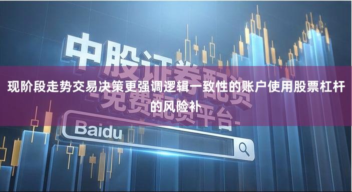 现阶段走势交易决策更强调逻辑一致性的账户使用股票杠杆的风险补