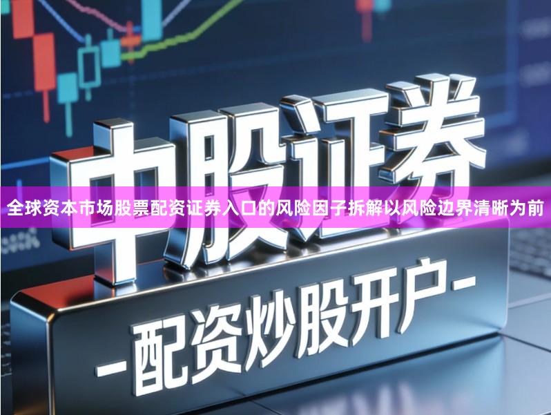 全球资本市场股票配资证券入口的风险因子拆解以风险边界清晰为前