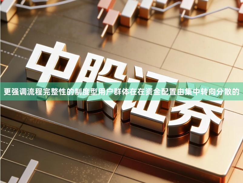 更强调流程完整性的制度型用户群体在在资金配置由集中转向分散的