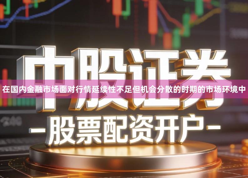 在国内金融市场面对行情延续性不足但机会分散的时期的市场环境中