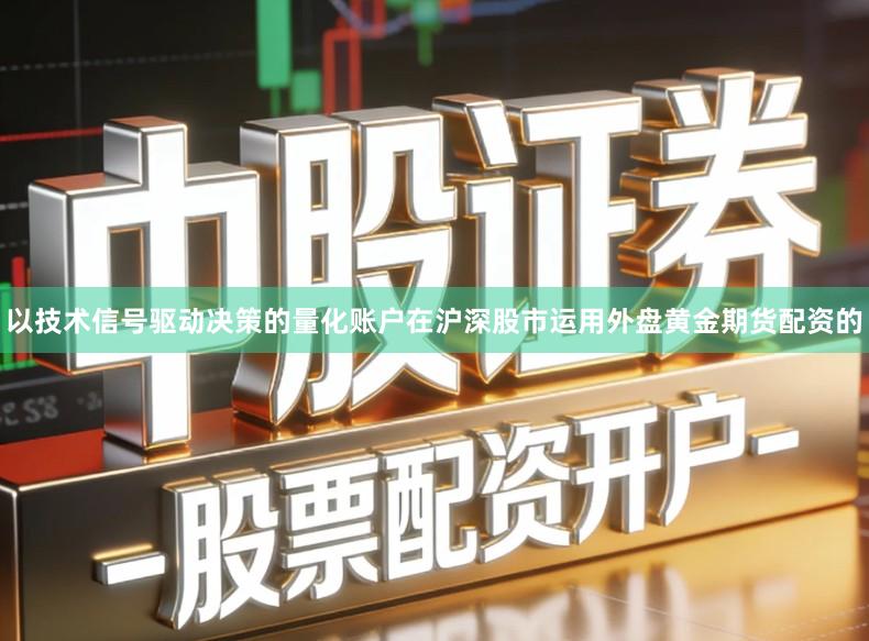 以技术信号驱动决策的量化账户在沪深股市运用外盘黄金期货配资的