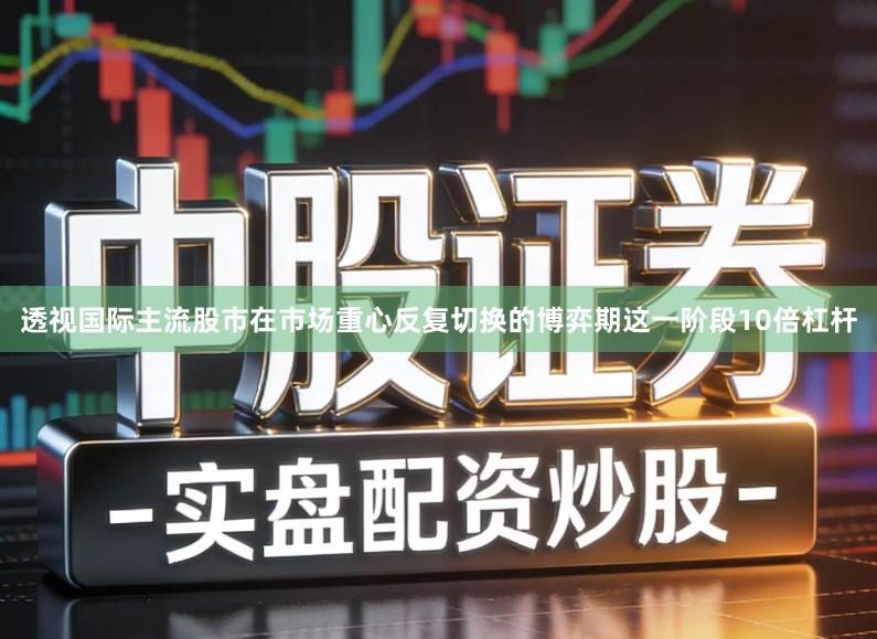 透视国际主流股市在市场重心反复切换的博弈期这一阶段10倍杠杆