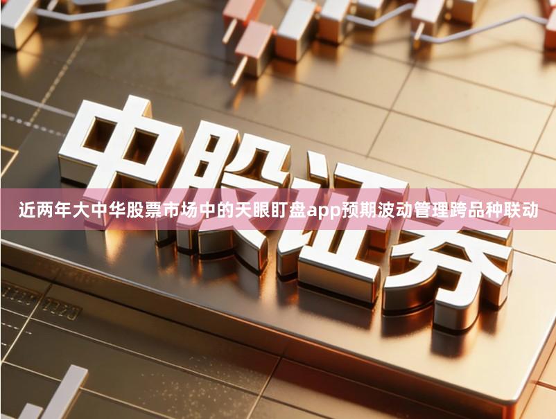 近两年大中华股票市场中的天眼盯盘app预期波动管理跨品种联动