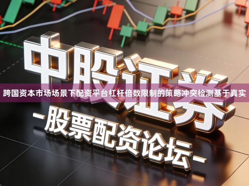 跨国资本市场场景下配资平台杠杆倍数限制的策略冲突检测基于真实