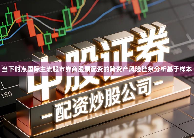 当下时点国际主流股市券商股票配资的跨资产风险链条分析基于样本