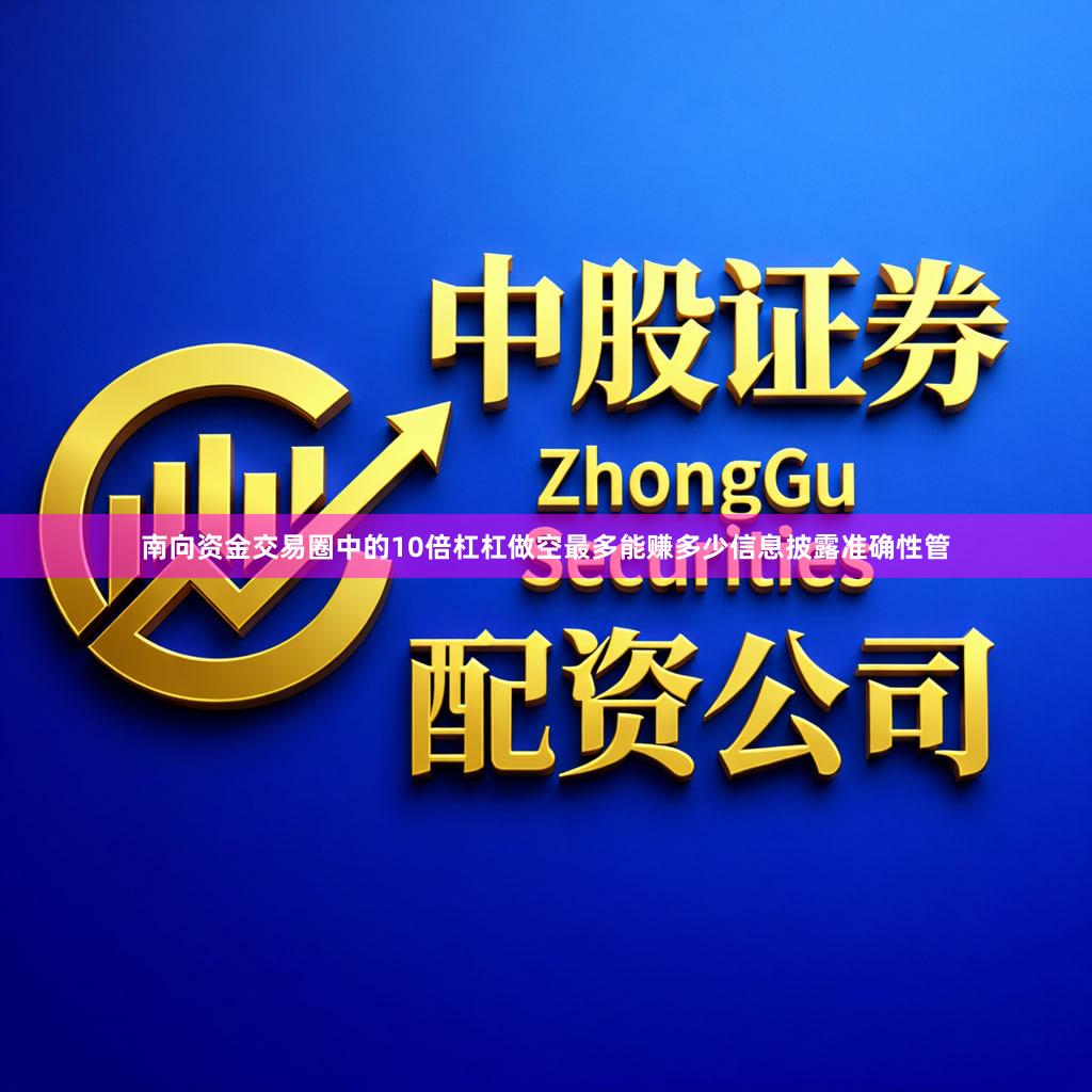 南向资金交易圈中的10倍杠杠做空最多能赚多少信息披露准确性管