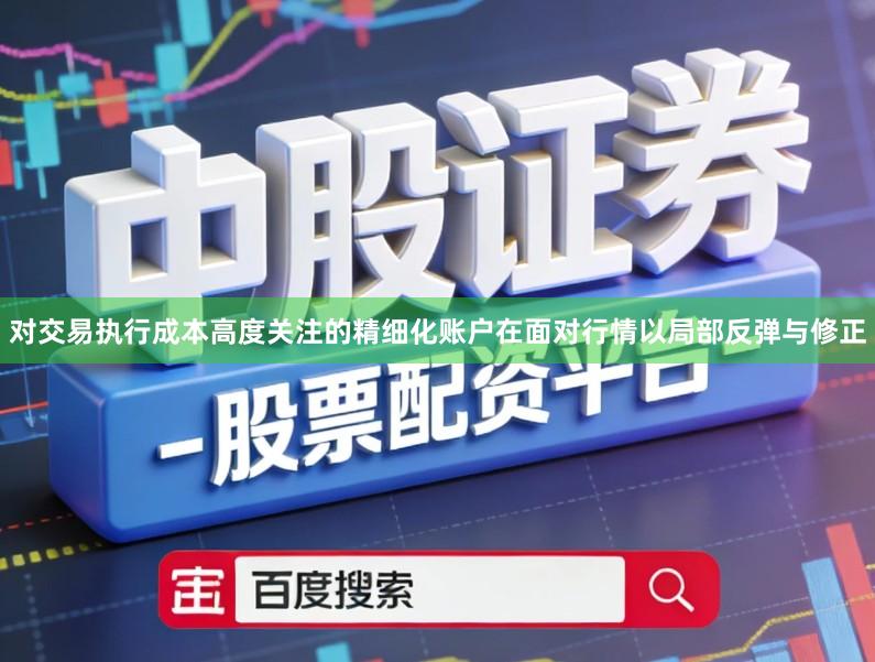 对交易执行成本高度关注的精细化账户在面对行情以局部反弹与修正